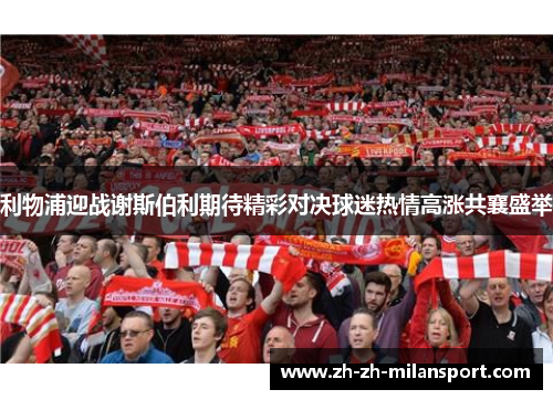 利物浦迎战谢斯伯利期待精彩对决球迷热情高涨共襄盛举