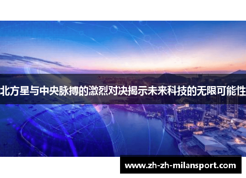 北方星与中央脉搏的激烈对决揭示未来科技的无限可能性