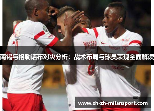 南锡与格勒诺布对决分析：战术布局与球员表现全面解读