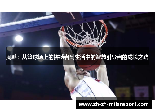 周鹏：从篮球场上的拼搏者到生活中的智慧引导者的成长之路