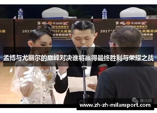 孟博与尤丽尔的巅峰对决谁将赢得最终胜利与荣耀之战