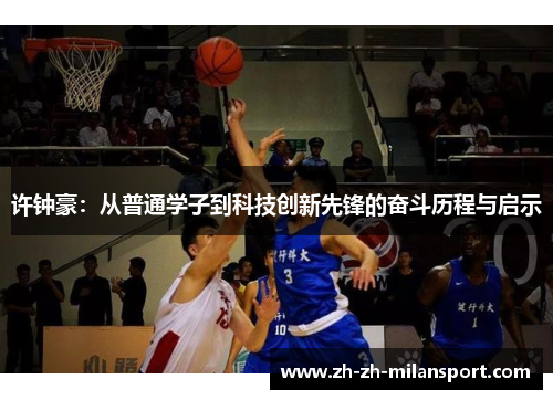 许钟豪：从普通学子到科技创新先锋的奋斗历程与启示