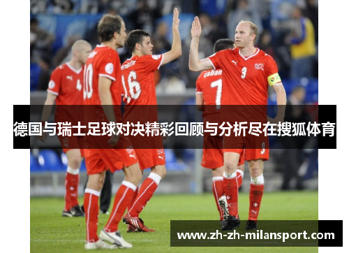 德国与瑞士足球对决精彩回顾与分析尽在搜狐体育