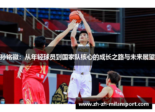 孙铭徽：从年轻球员到国家队核心的成长之路与未来展望